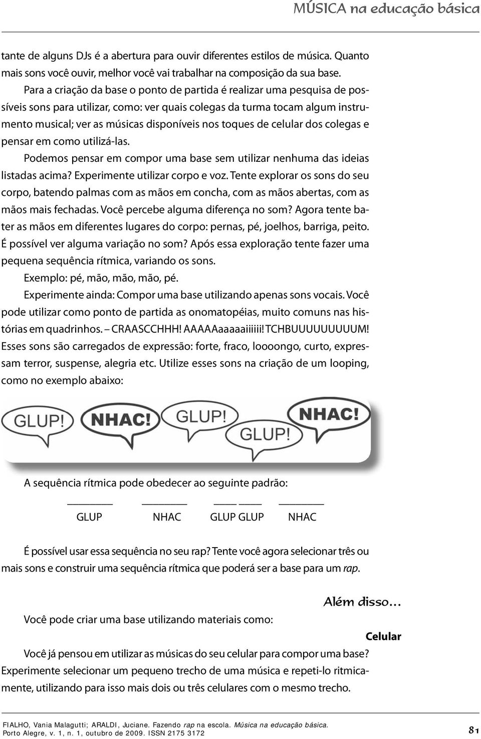 toques de celular dos colegas e pensar em como utilizá-las. Podemos pensar em compor uma base sem utilizar nenhuma das ideias listadas acima? Experimente utilizar corpo e voz.