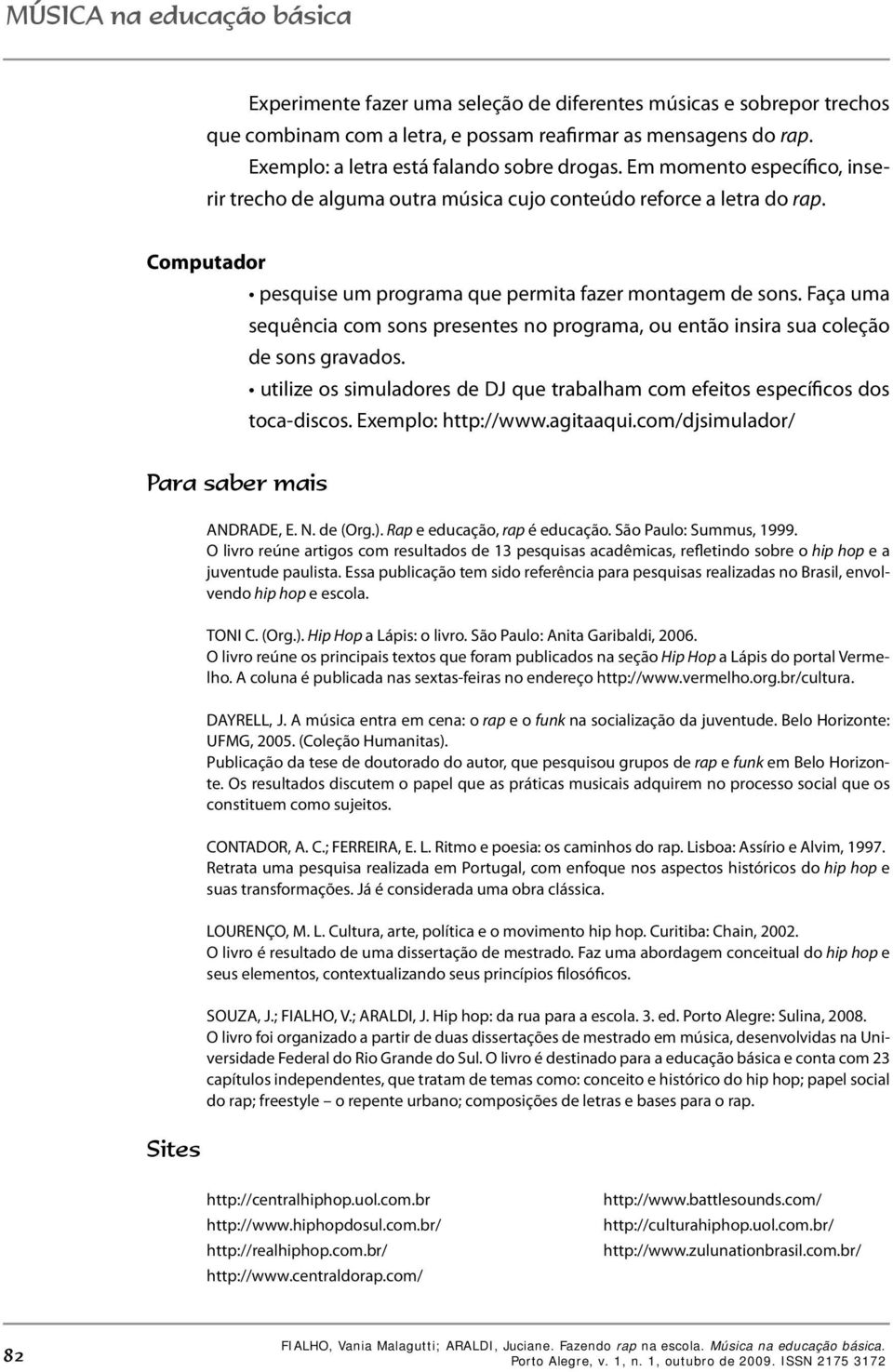 Faça uma sequência com sons presentes no programa, ou então insira sua coleção de sons gravados. utilize os simuladores de DJ que trabalham com efeitos específicos dos toca-discos.