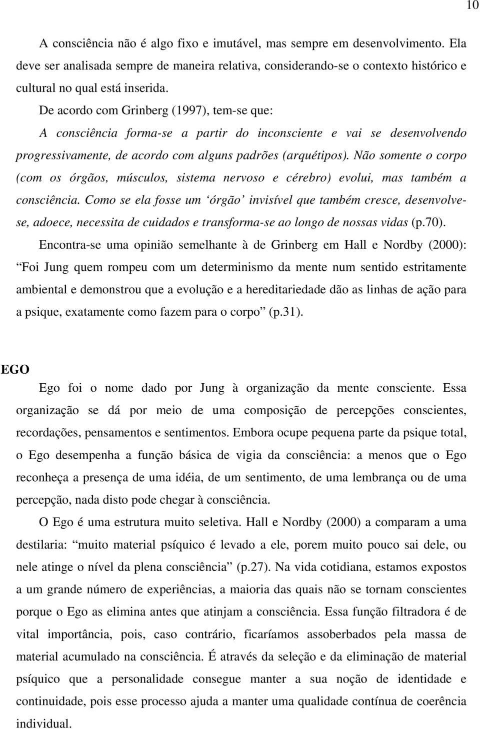 Não somente o corpo (com os órgãos, músculos, sistema nervoso e cérebro) evolui, mas também a consciência.