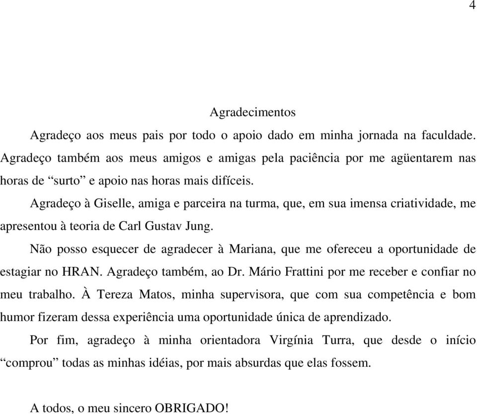 Agradeço à Giselle, amiga e parceira na turma, que, em sua imensa criatividade, me apresentou à teoria de Carl Gustav Jung.