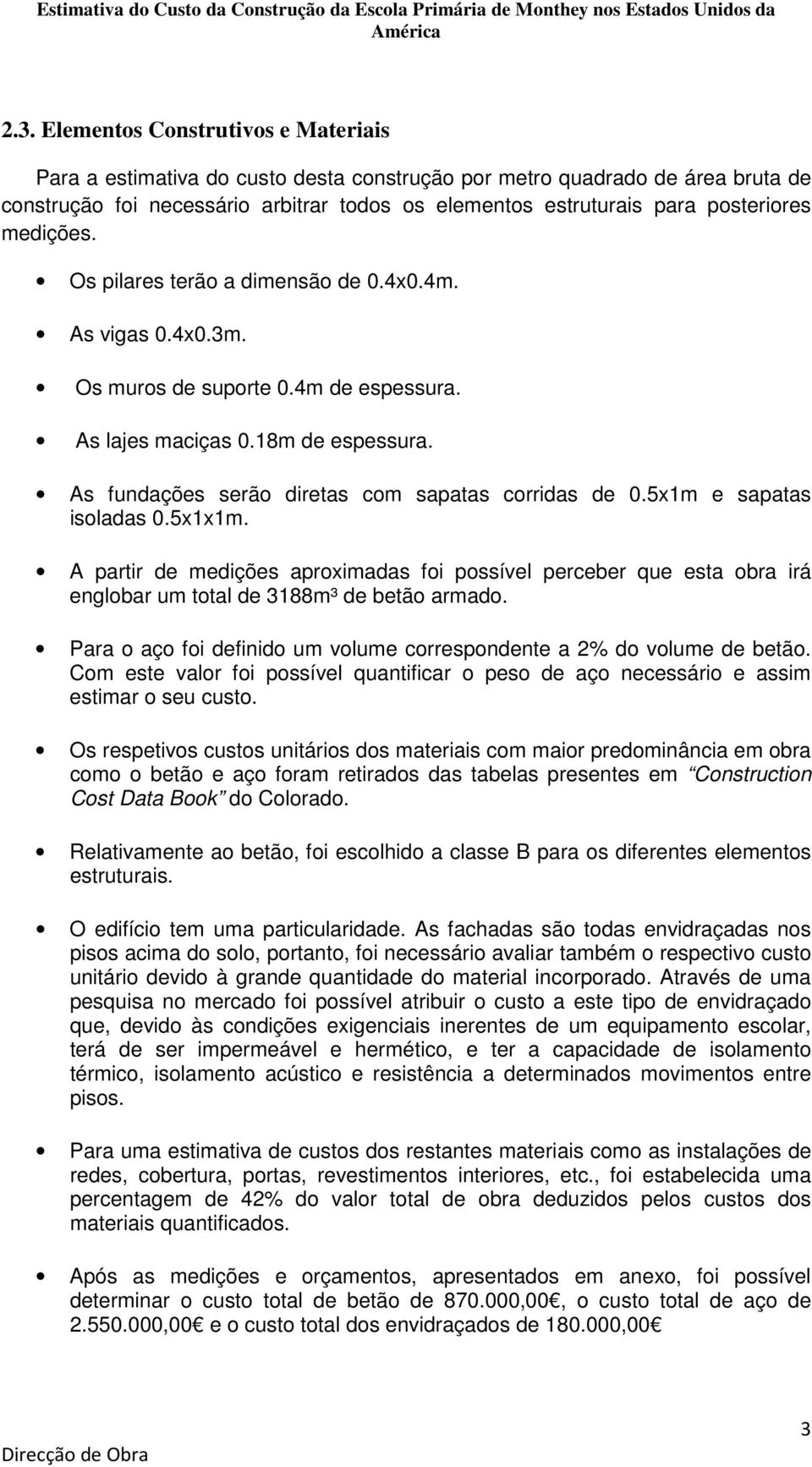 As fundações serão diretas com sapatas corridas de 0.5x1m e sapatas isoladas 0.5x1x1m.