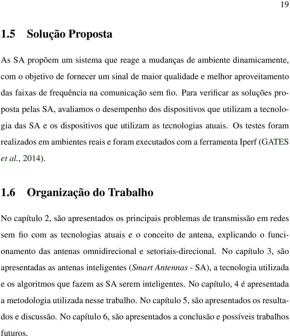 Para verificar as soluções proposta pelas SA, avaliamos o desempenho dos dispositivos que utilizam a tecnologia das SA e os dispositivos que utilizam as tecnologias atuais.