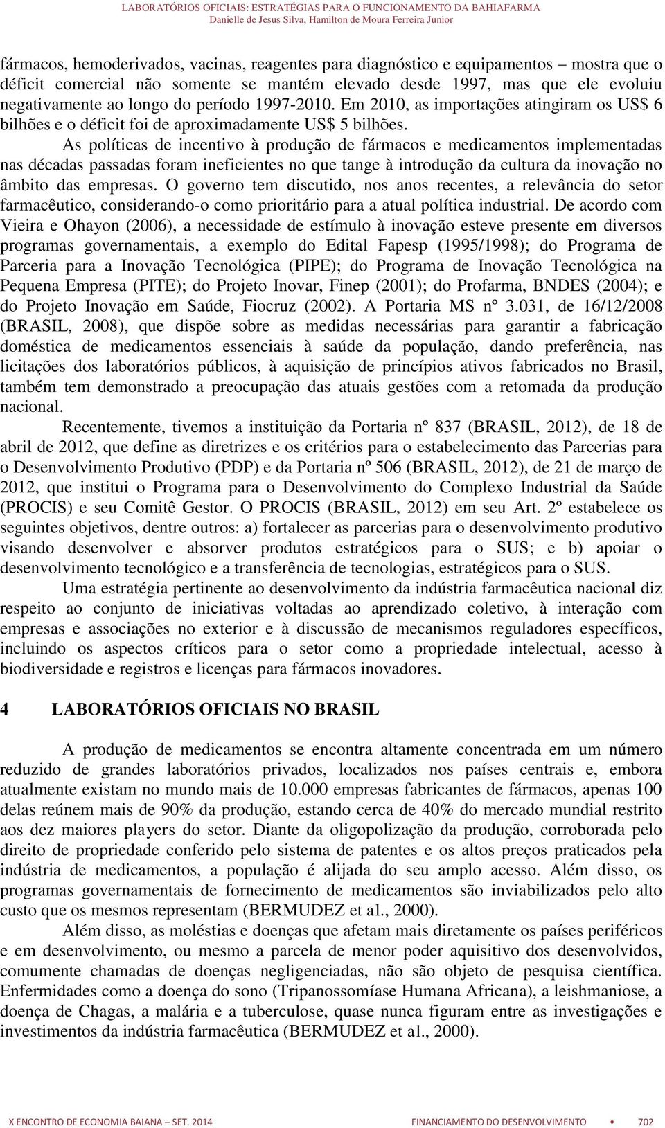 As políticas de incentivo à produção de fármacos e medicamentos implementadas nas décadas passadas foram ineficientes no que tange à introdução da cultura da inovação no âmbito das empresas.