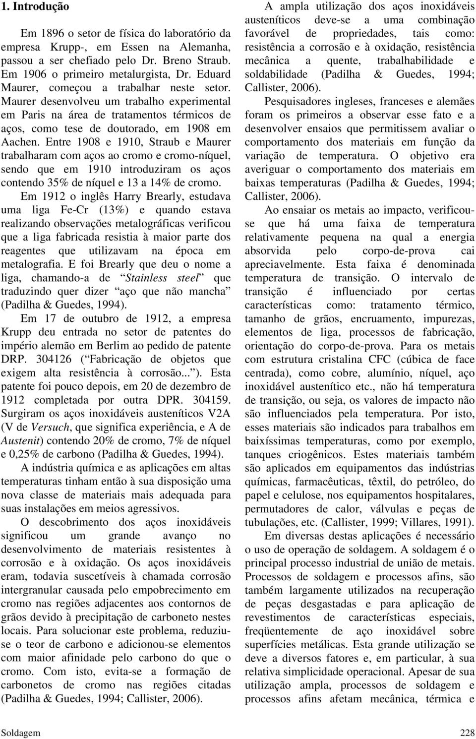 Entre 1908 e 1910, Straub e Maurer trabalharam com aços ao cromo e cromo-níquel, sendo que em 1910 introduziram os aços contendo 35% de níquel e 13 a 14% de cromo.