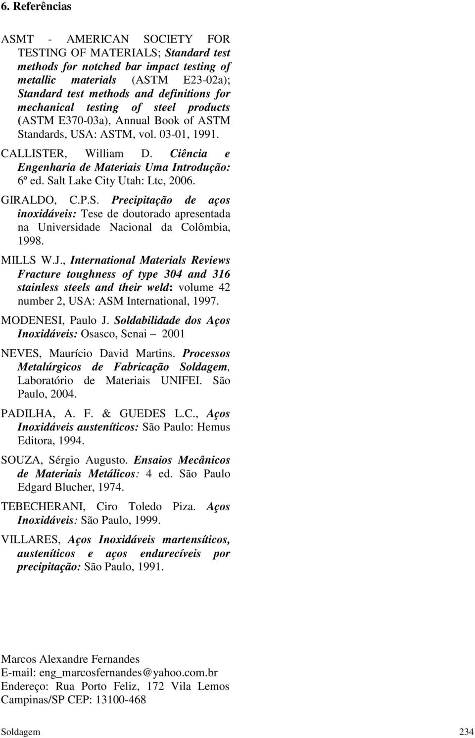 Salt Lake City Utah: Ltc, 2006. GIRALDO, C.P.S. Precipitação de aços inoxidáveis: Tese de doutorado apresentada na Universidade Nacional da Colômbia, 1998. MILLS W.J.