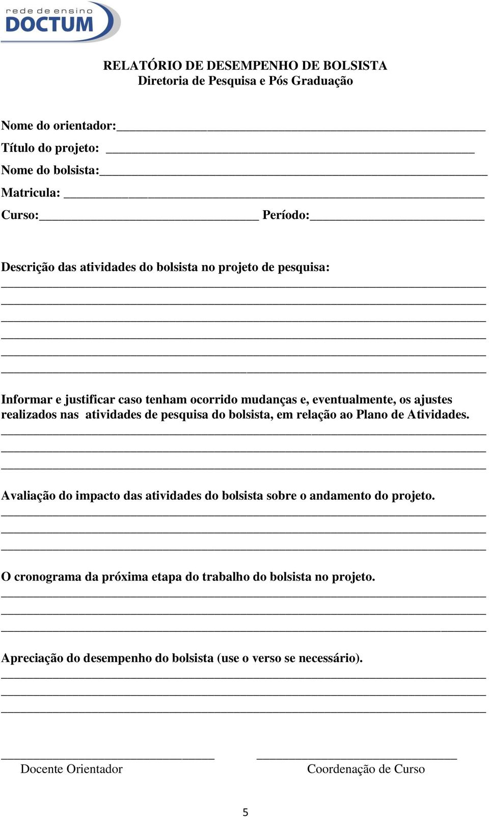 pesquisa do bolsista, em relação ao Plano de Atividades. Avaliação do impacto das atividades do bolsista sobre o andamento do projeto.