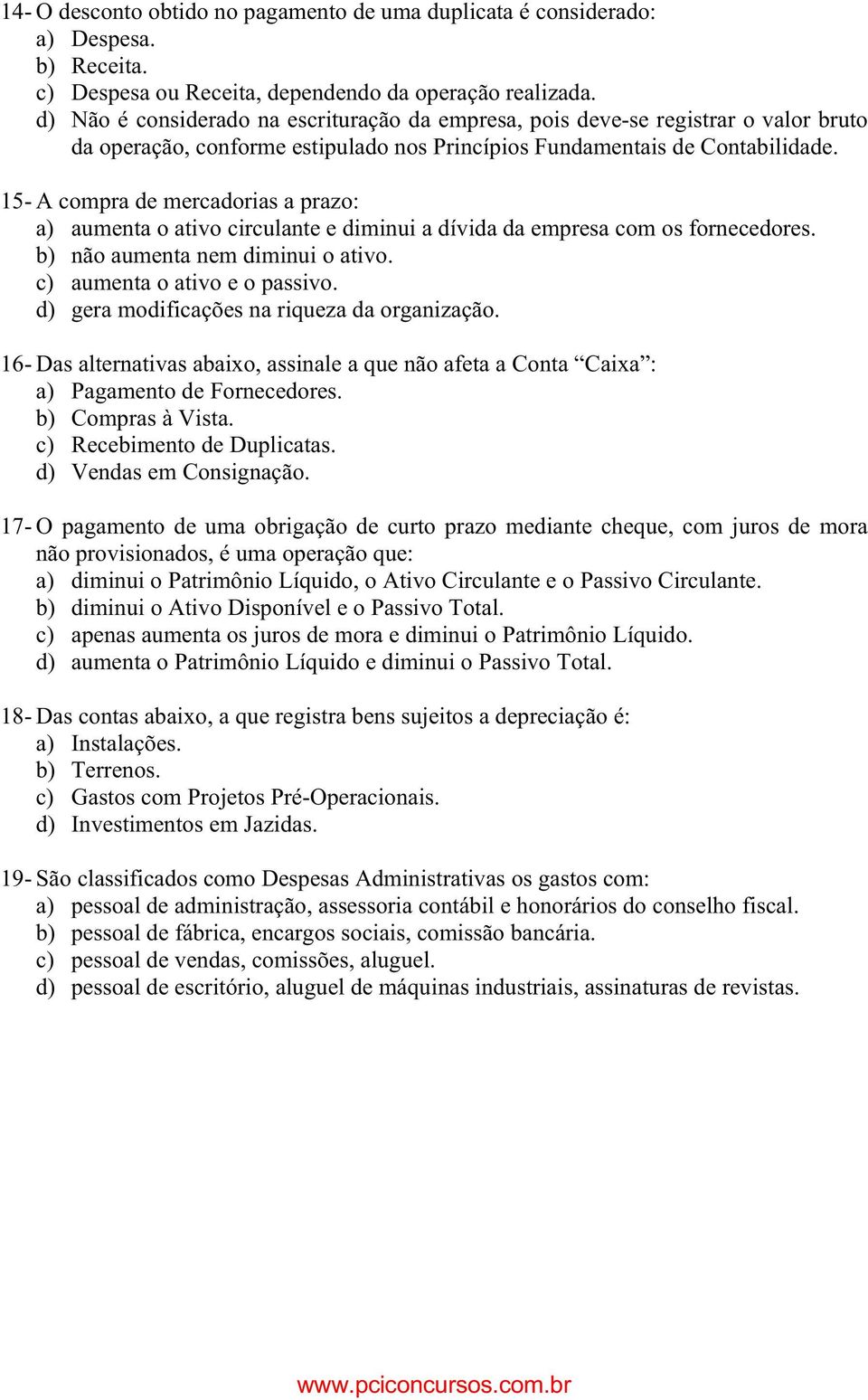 15- A compra de mercadorias a prazo: a) aumenta o ativo circulante e diminui a dívida da empresa com os fornecedores. b) não aumenta nem diminui o ativo. c) aumenta o ativo e o passivo.