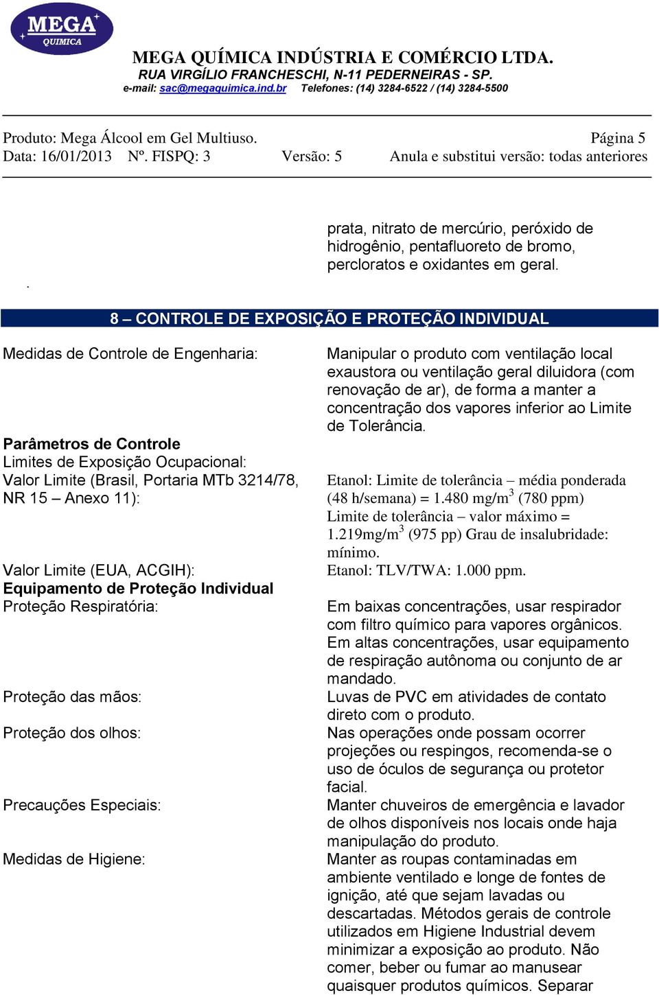 Valor Limite (EUA, ACGIH): Equipamento de Proteção Individual Proteção Respiratória: Proteção das mãos: Proteção dos olhos: Precauções Especiais: Medidas de Higiene: Manipular o produto com