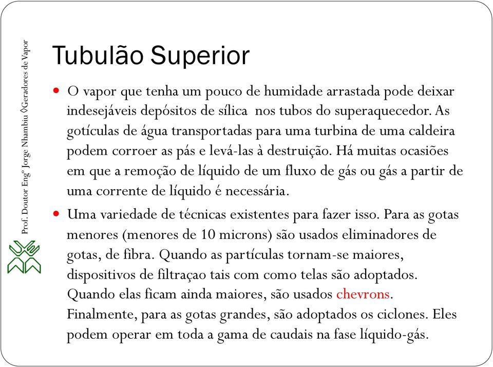 Há muitas ocasiões em que a remoção de líquido de um fluxo de gás ou gás a partir de uma corrente de líquido é necessária. Uma variedade de técnicas existentes para fazer isso.