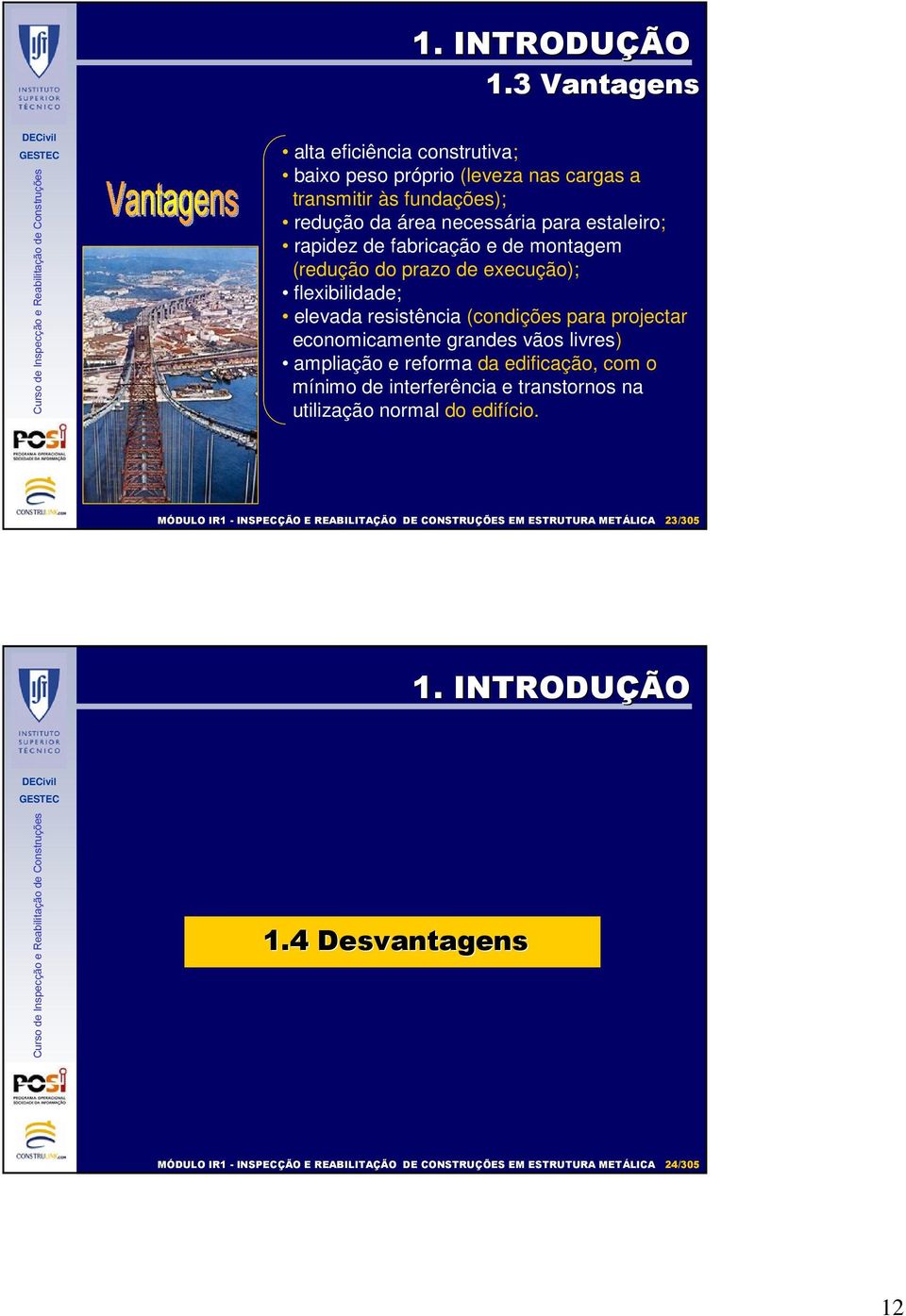 necessária para estaleiro; rapidez de fabricação e de montagem (redução do prazo de execução); flexibilidade; elevada