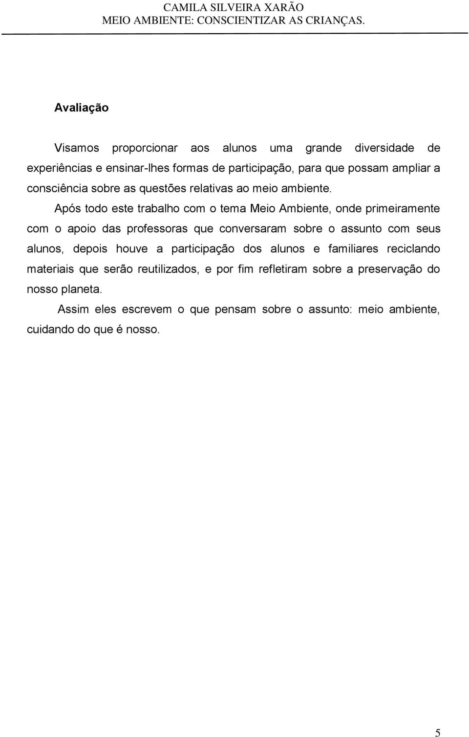 Após todo este trabalho com o tema Meio Ambiente, onde primeiramente com o apoio das professoras que conversaram sobre o assunto com seus alunos,