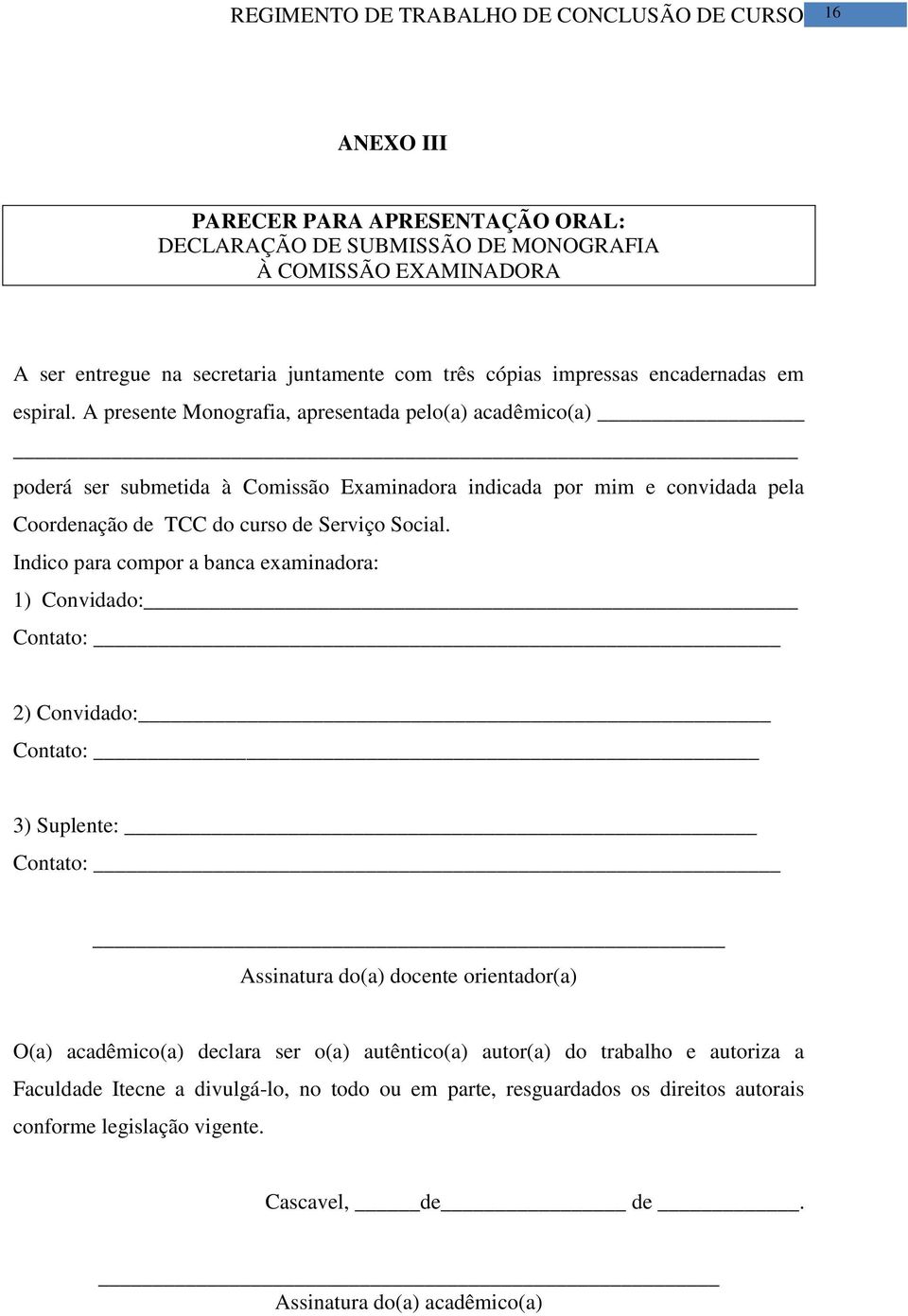 Indico para compor a banca examinadora: 1) Convidado: Contato: 2) Convidado: Contato: 3) Suplente: Contato: Assinatura do(a) docente orientador(a) O(a) acadêmico(a) declara ser o(a)