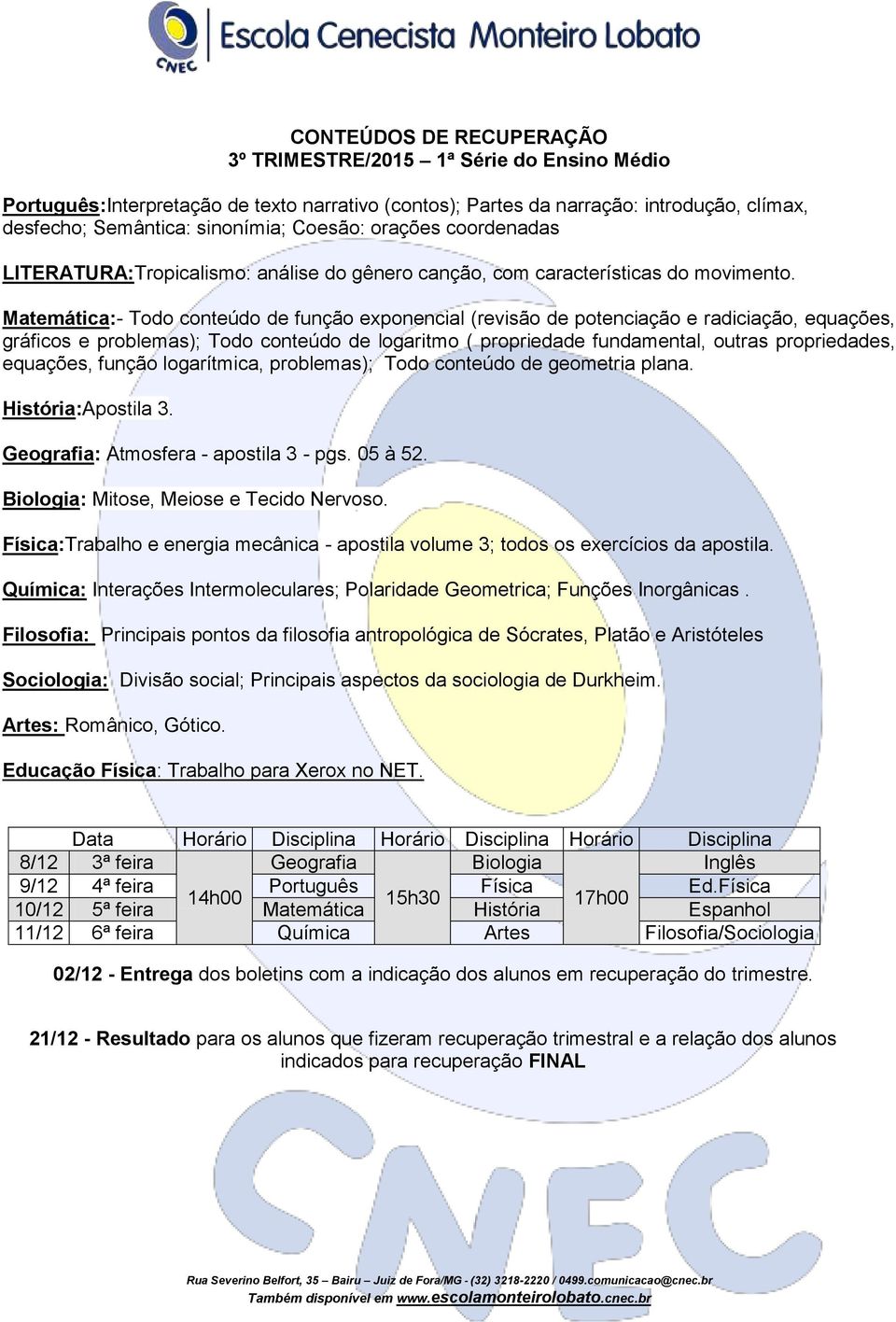 Matemática:- Todo conteúdo de função exponencial (revisão de potenciação e radiciação, equações, gráficos e problemas); Todo conteúdo de logaritmo ( propriedade fundamental, outras propriedades,