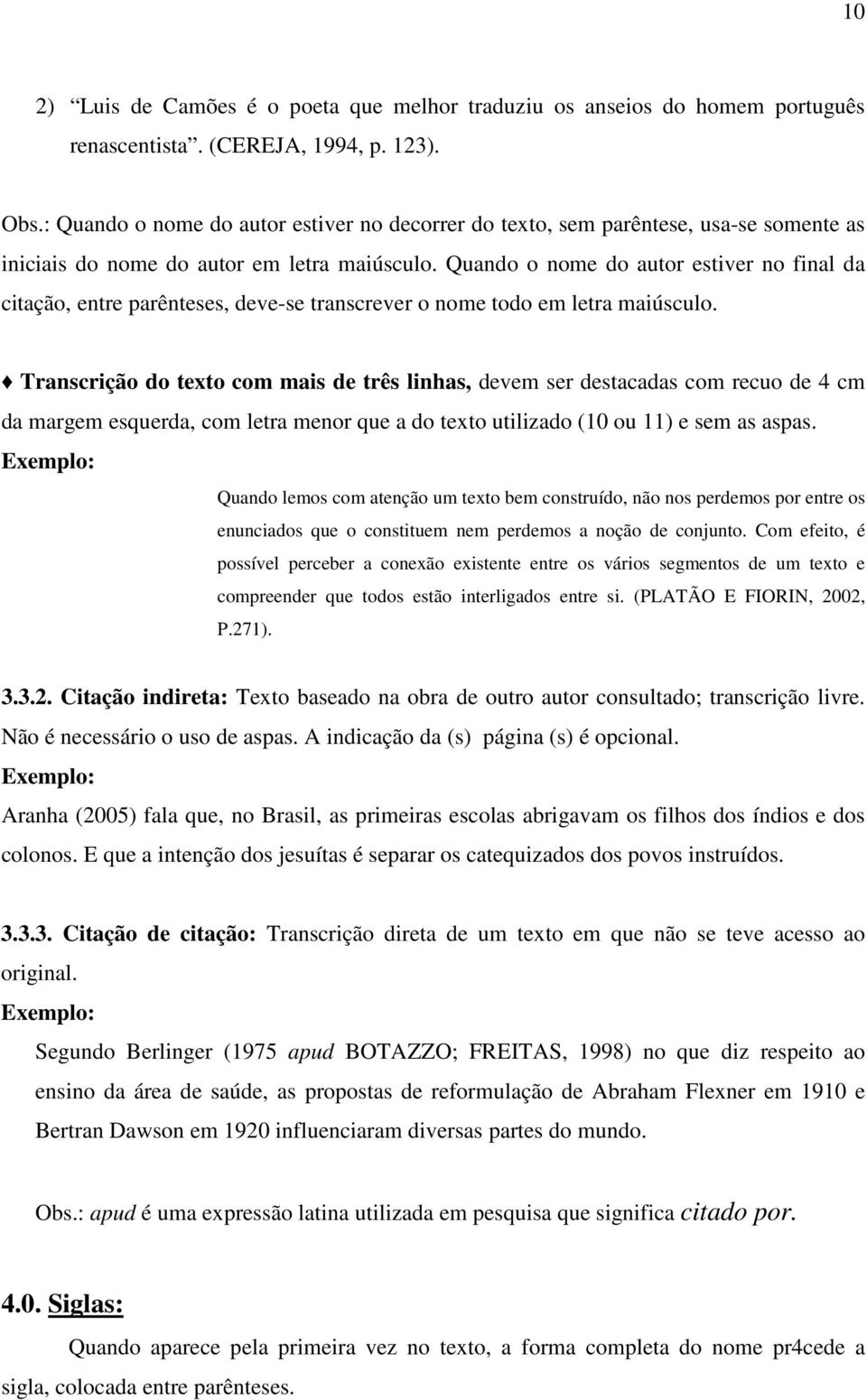 Quando o nome do autor estiver no final da citação, entre parênteses, deve-se transcrever o nome todo em letra maiúsculo.