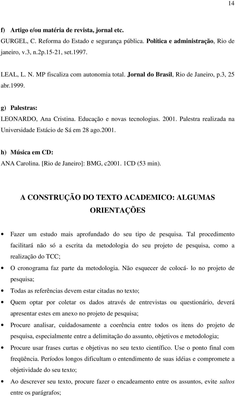 Palestra realizada na Universidade Estácio de Sá em 28 ago.2001. h) Música em CD: ANA Carolina. [Rio de Janeiro]: BMG, c2001. 1CD (53 min).