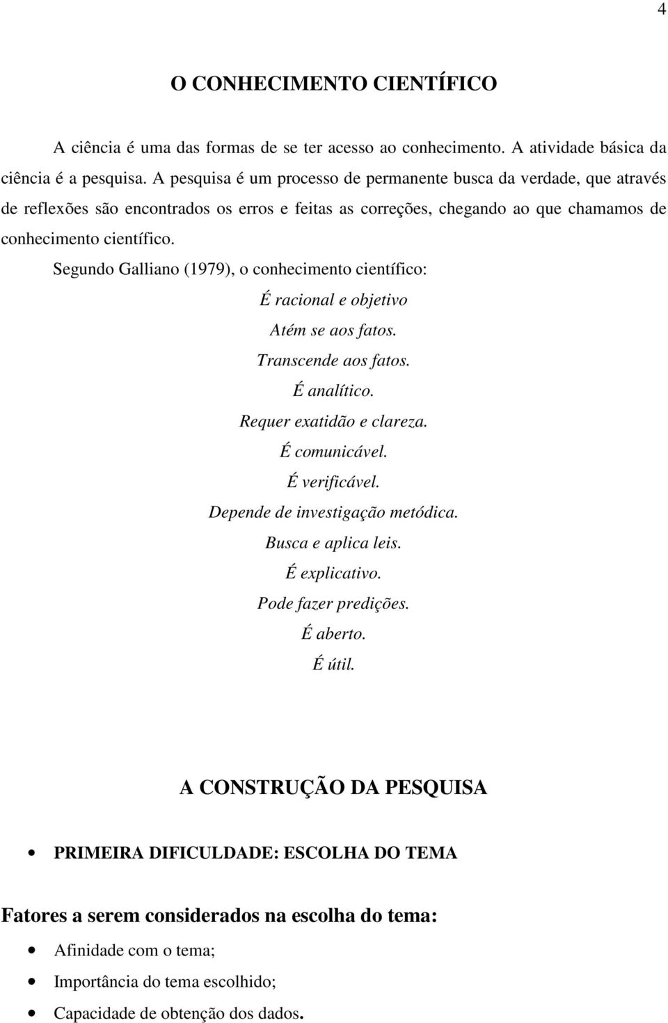 Segundo Galliano (1979), o conhecimento científico: É racional e objetivo Atém se aos fatos. Transcende aos fatos. É analítico. Requer exatidão e clareza. É comunicável. É verificável.