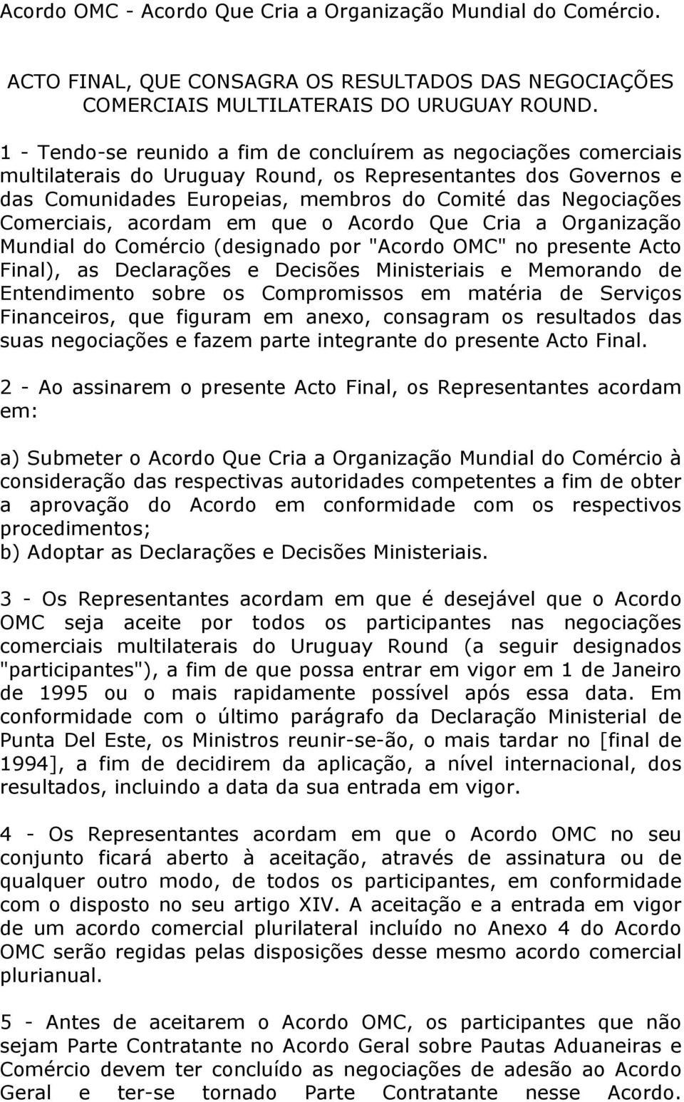 Comerciais, acordam em que o Acordo Que Cria a Organização Mundial do Comércio (designado por "Acordo OMC" no presente Acto Final), as Declarações e Decisões Ministeriais e Memorando de Entendimento