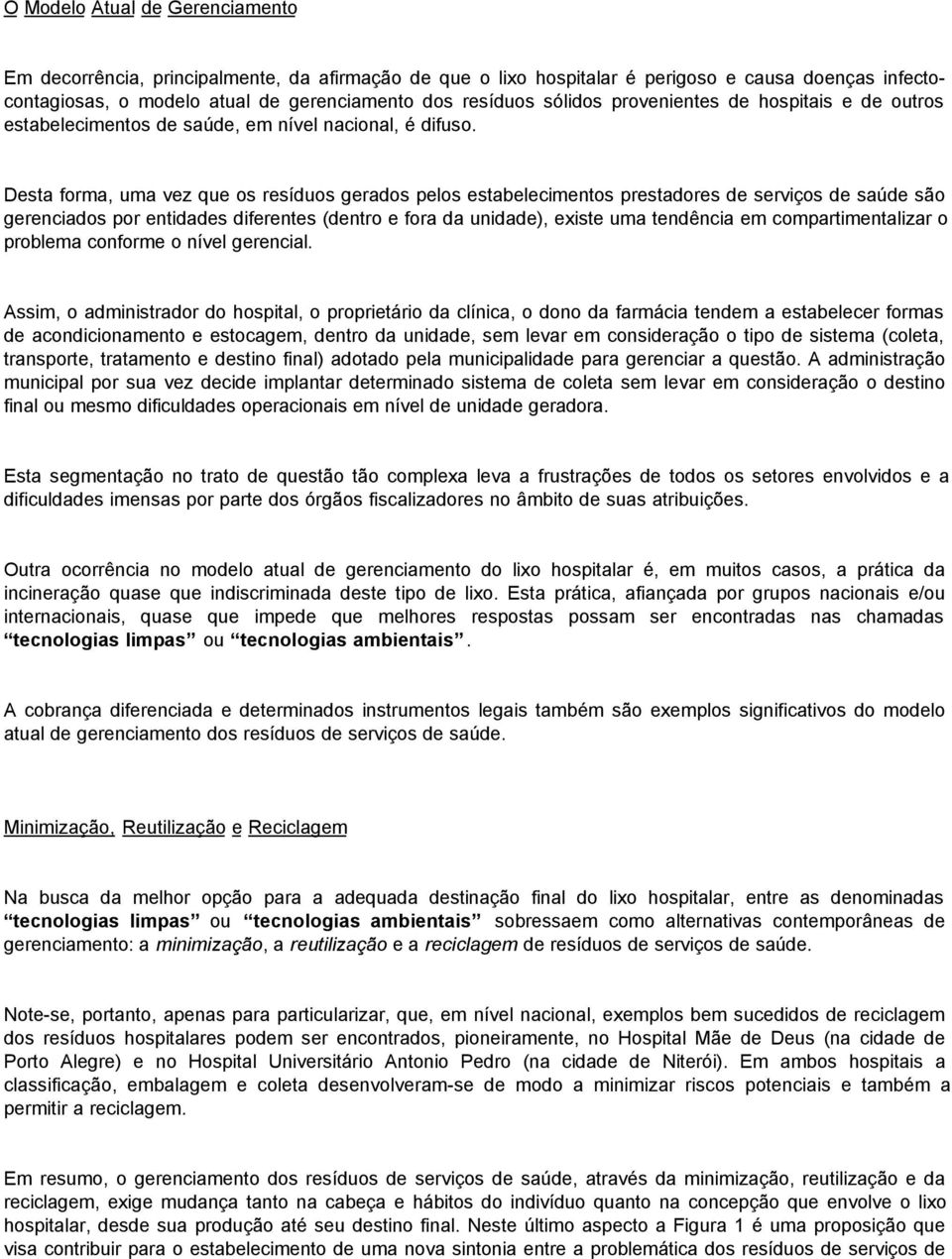 Desta forma, uma vez que os resíduos gerados pelos estabelecimentos prestadores de serviços de saúde são gerenciados por entidades diferentes (dentro e fora da unidade), existe uma tendência em