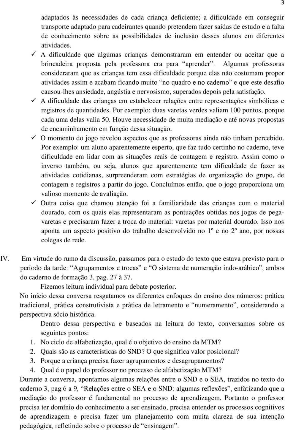 Algumas professoras consideraram que as crianças tem essa dificuldade porque elas não costumam propor atividades assim e acabam ficando muito no quadro e no caderno e que este desafio causou-lhes