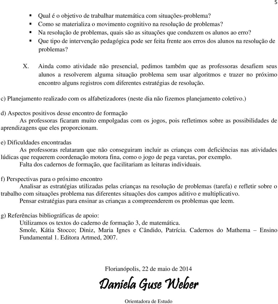 Ainda como atividade não presencial, pedimos também que as professoras desafiem seus alunos a resolverem alguma situação problema sem usar algoritmos e trazer no próximo encontro alguns registros com