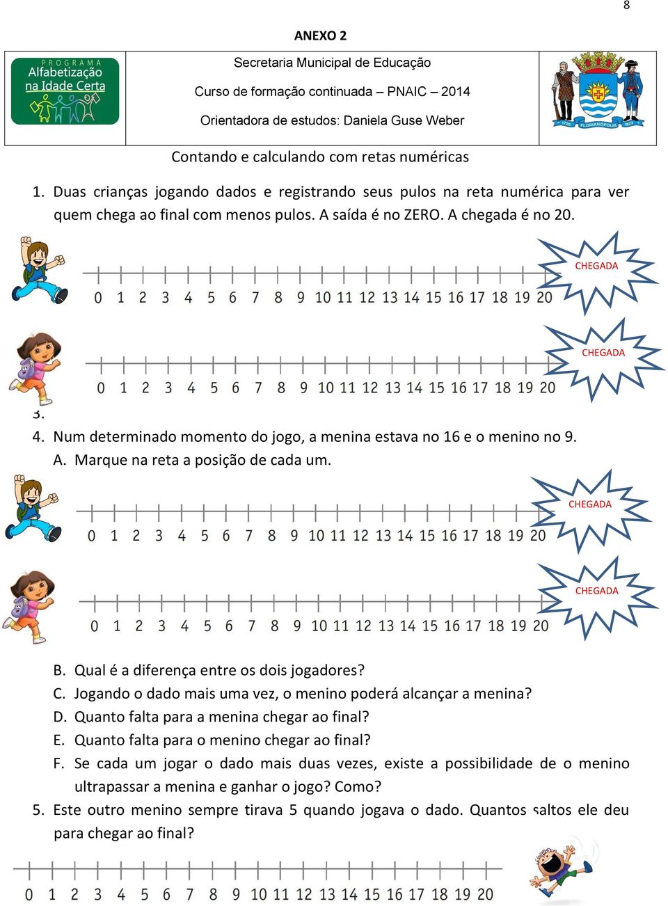 Num determinado momento do jogo, a menina estava no 16 e o menino no 9. A. Marque na reta a posição de cada um. CHEGADA CHEGADA B. Qual é a diferença entre os dois jogadores? C. Jogando o dado mais uma vez, o menino poderá alcançar a menina?