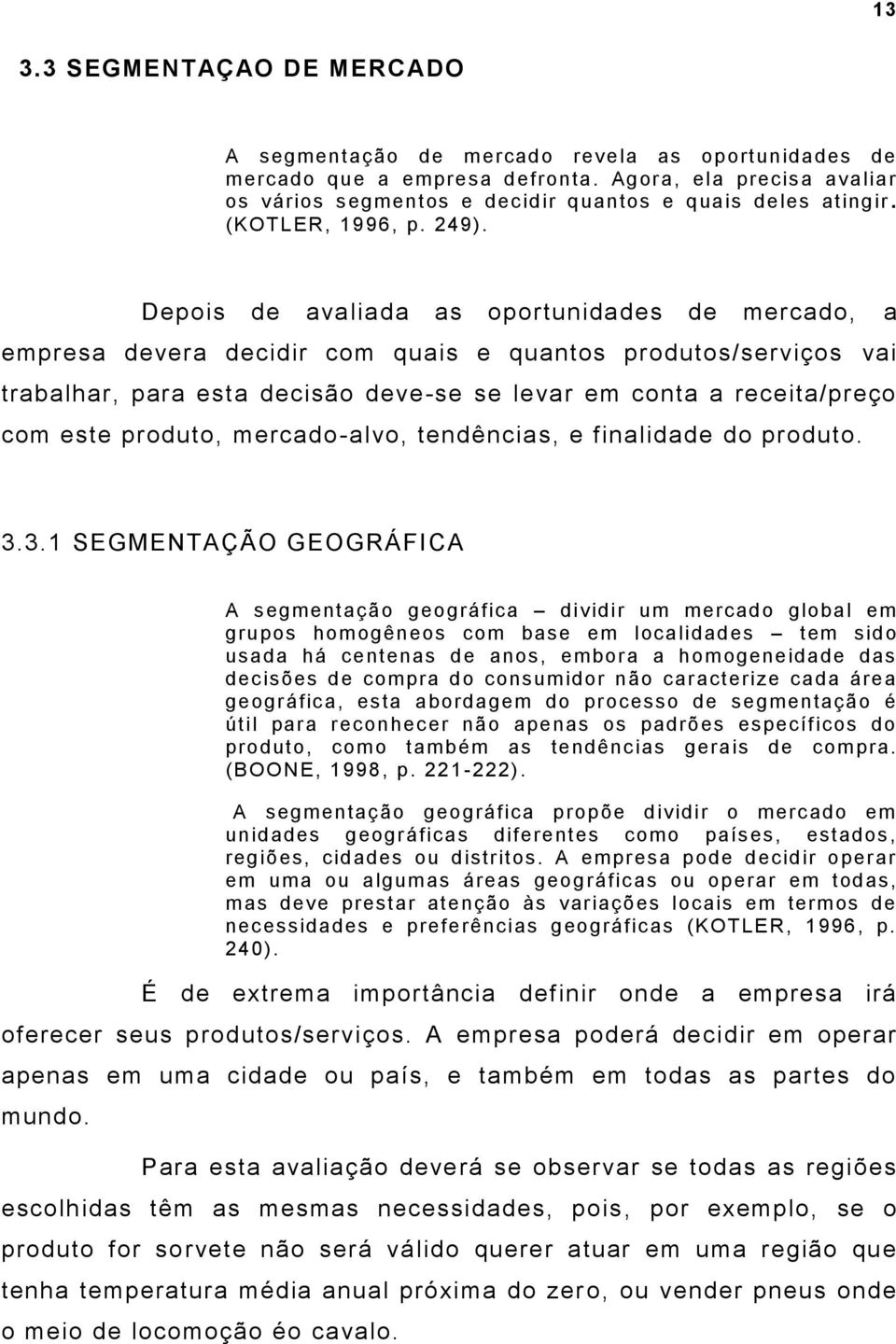 Depois de avaliada as oportunidades de mercado, a empresa devera decidir com quais e quantos produtos/serviços vai trabalhar, para esta decisão deve-se se levar em conta a receita/preço com este