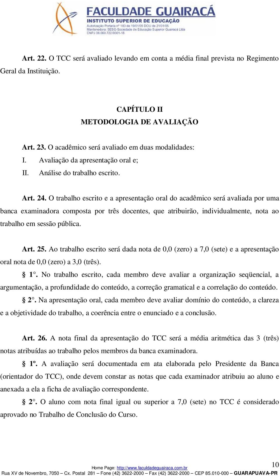 O trabalho escrito e a apresentação oral do acadêmico será avaliada por uma banca examinadora composta por três docentes, que atribuirão, individualmente, nota ao trabalho em sessão pública. Art. 25.