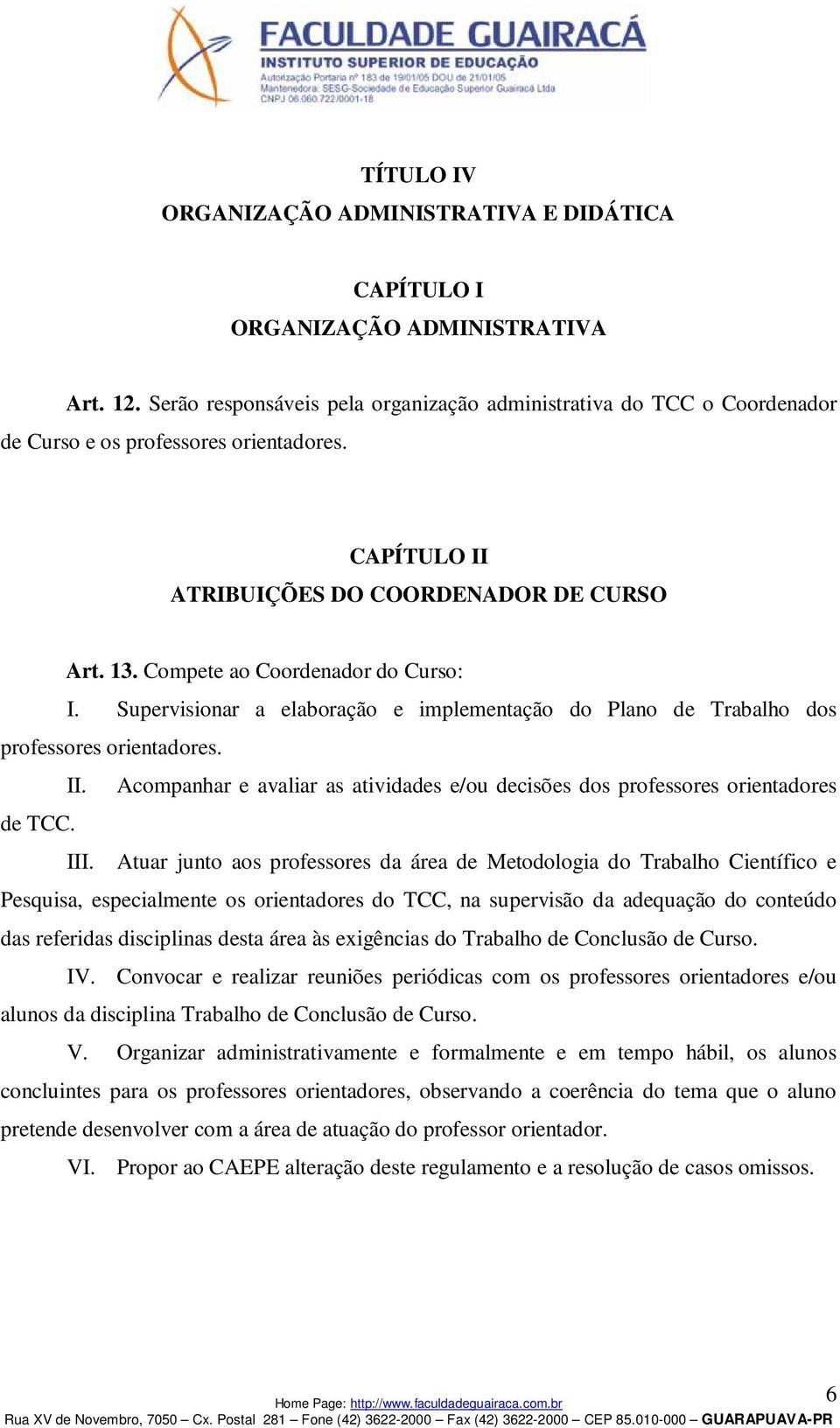 Compete ao Coordenador do Curso: I. Supervisionar a elaboração e implementação do Plano de Trabalho dos professores orientadores. II.