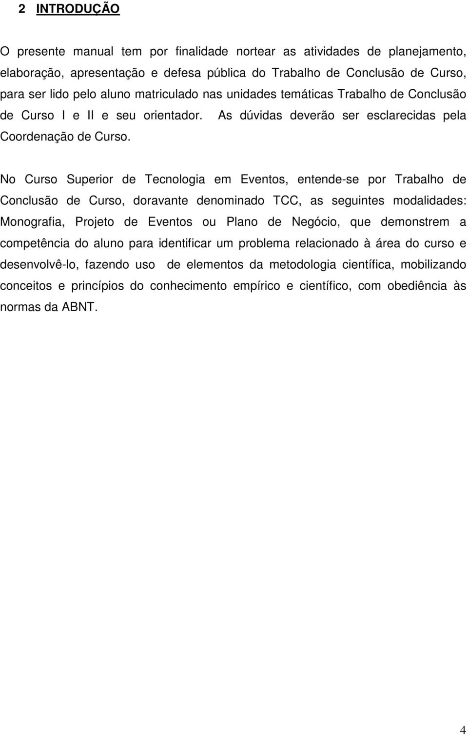 No Curso Superior de Tecnologia em Eventos, entende-se por Trabalho de Conclusão de Curso, doravante denominado TCC, as seguintes modalidades: Monografia, Projeto de Eventos ou Plano de Negócio, que