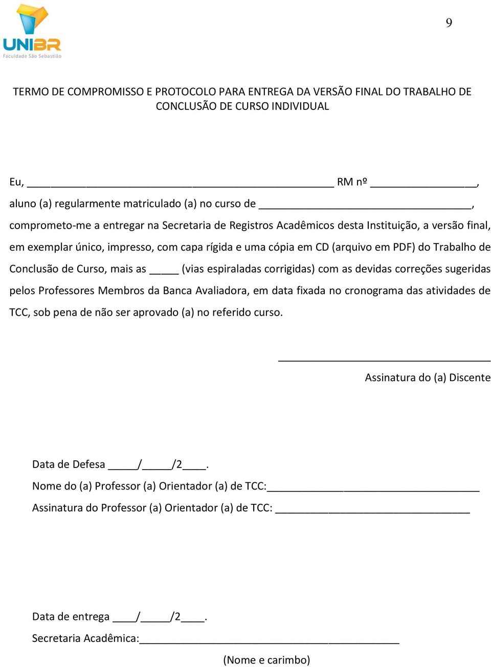 espiraladas corrigidas) com as devidas correções sugeridas pelos Professores Membros da Banca Avaliadora, em data fixada no cronograma das atividades de TCC, sob pena de não ser aprovado (a) no