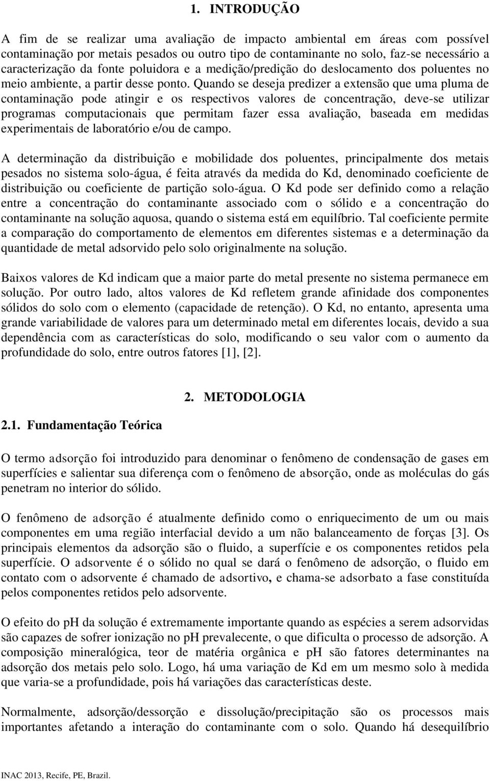 Quando se deseja predizer a extensão que uma pluma de contaminação pode atingir e os respectivos valores de concentração, deve-se utilizar programas computacionais que permitam fazer essa avaliação,