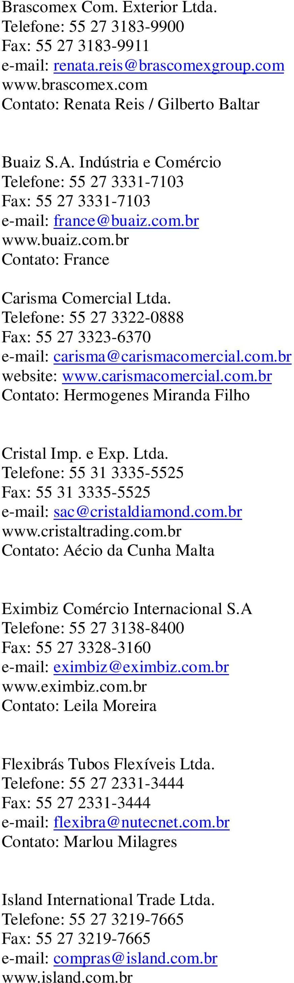 Telefone: 55 27 3322-0888 Fax: 55 27 3323-6370 e-mail: carisma@carismacomercial.com.br website: www.carismacomercial.com.br Contato: Hermogenes Miranda Filho Cristal Imp. e Exp. Ltda.