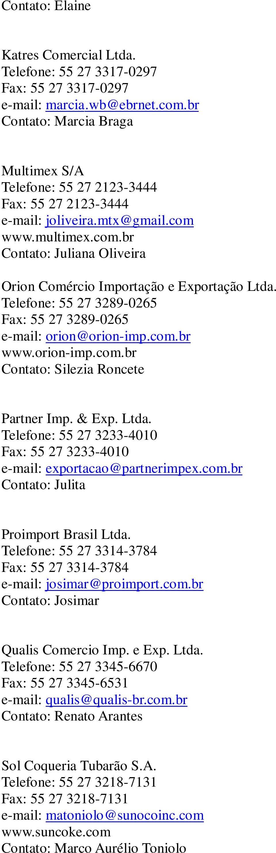 Telefone: 55 27 3289-0265 Fax: 55 27 3289-0265 e-mail: orion@orion-imp.com.br www.orion-imp.com.br Contato: Silezia Roncete Partner Imp. & Exp. Ltda.