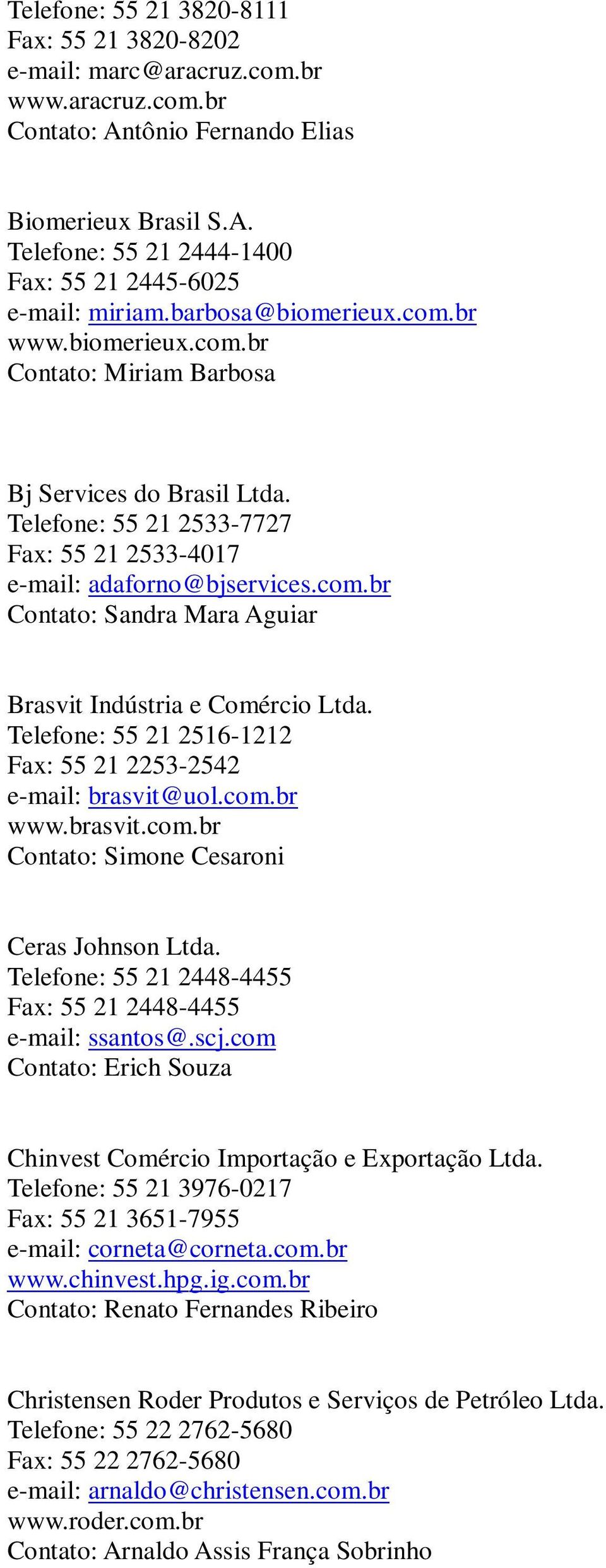 Telefone: 55 21 2516-1212 Fax: 55 21 2253-2542 e-mail: brasvit@uol.com.br www.brasvit.com.br Contato: Simone Cesaroni Ceras Johnson Ltda.