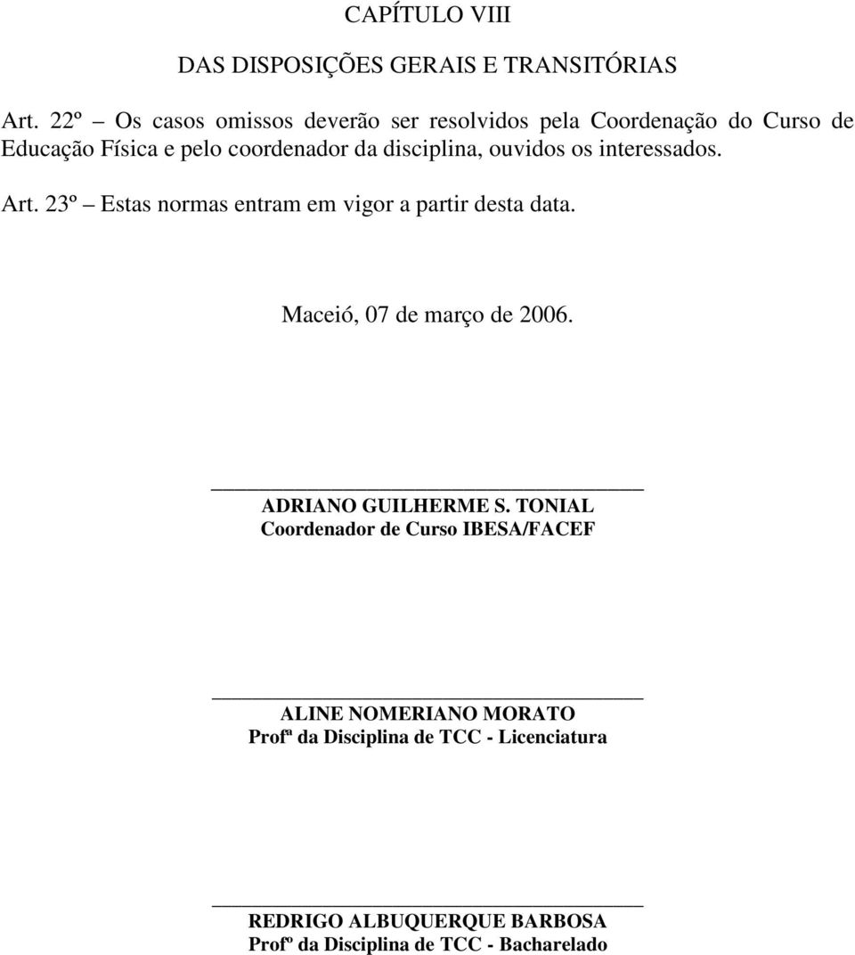 disciplina, ouvidos os interessados. Art. 23º Estas normas entram em vigor a partir desta data.