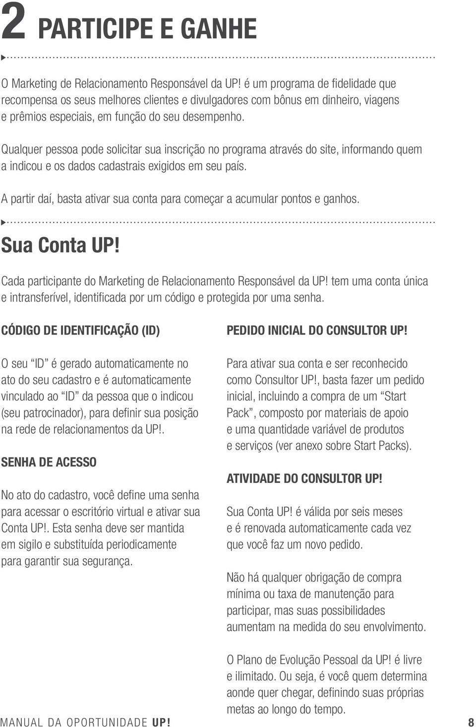 Qualquer pessoa pode solicitar sua inscrição no programa através do site, informando quem a indicou e os dados cadastrais exigidos em seu país.