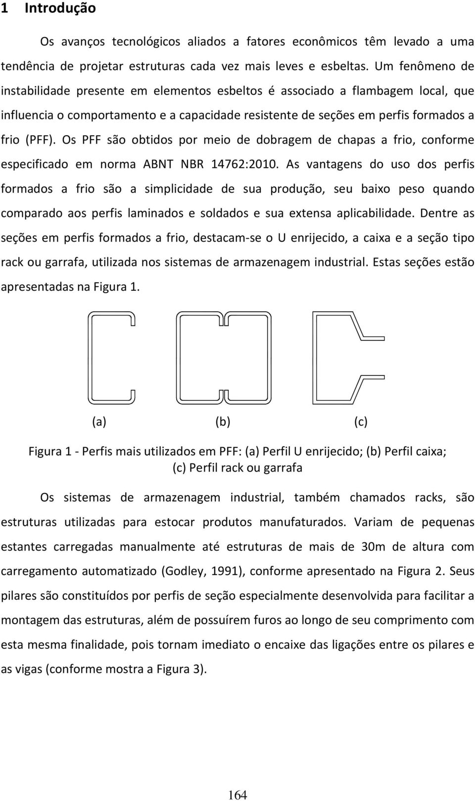 Os PFF são obtidos por meio de dobragem de chapas a frio, conforme especificado em norma ABNT NBR 14762:2010.