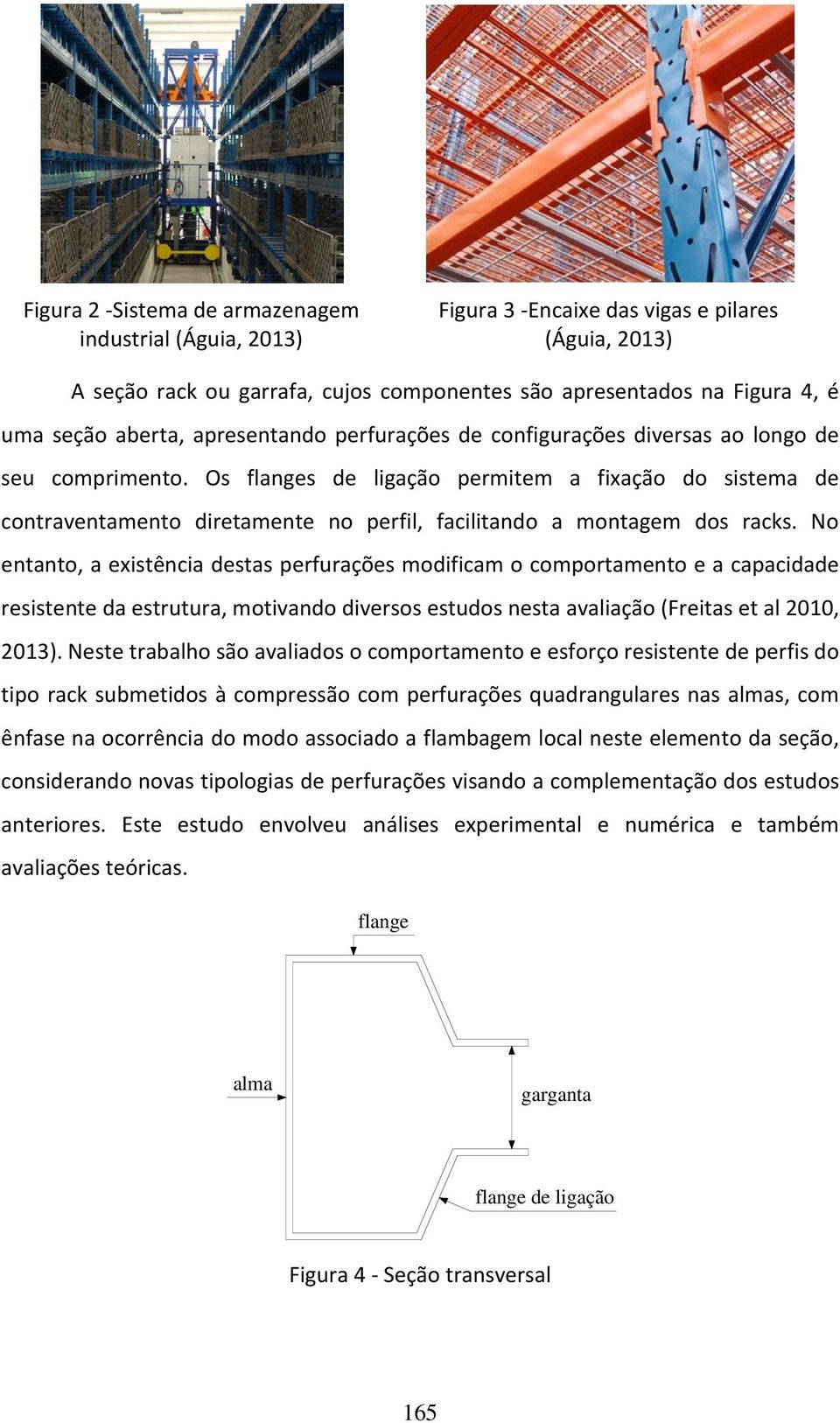 Os flanges de ligação permitem a fixação do sistema de contraventamento diretamente no perfil, facilitando a montagem dos racks.