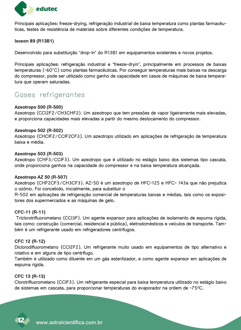 Principais aplicações: refrigeração industrial e freeze-dryin, principalmente em processos de baixas temperaturas (-60 C) como plantas farmacêuticas.