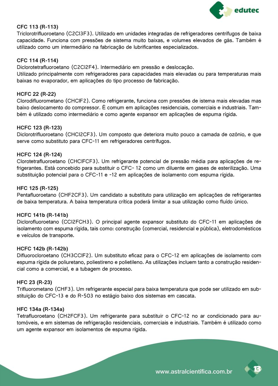 CFC 114 (R-114) Diclorotetrafluoroetano (C2Cl2F4). Intermediário em pressão e deslocação.