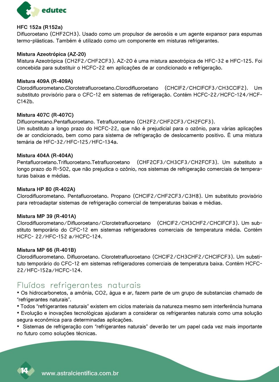 Foi concebida para substituir o HCFC-22 em aplicações de ar condicionado e refrigeração. Mistura 409A (R-409A) Clorodifluorometano.Clorotetrafluoroetano.Clorodifluoroetano (CHClF2/CHClFCF3/CH3CClF2).