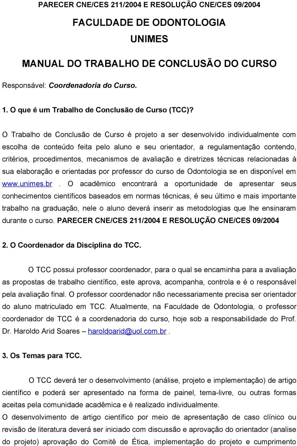 O Trabalho de Conclusão de Curso é projeto a ser desenvolvido individualmente com escolha de conteúdo feita pelo aluno e seu orientador, a regulamentação contendo, critérios, procedimentos,