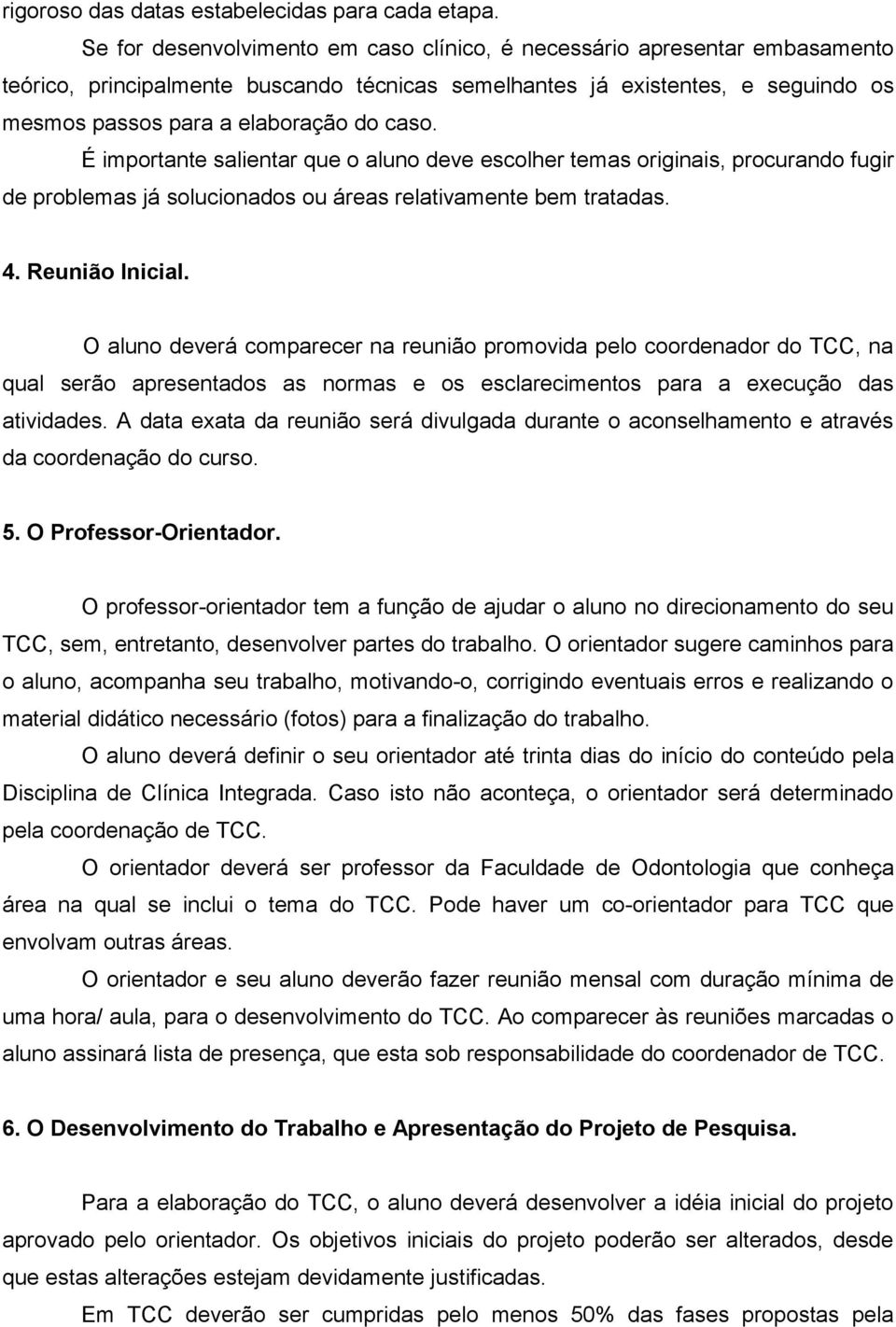 É importante salientar que o aluno deve escolher temas originais, procurando fugir de problemas já solucionados ou áreas relativamente bem tratadas. 4. Reunião Inicial.