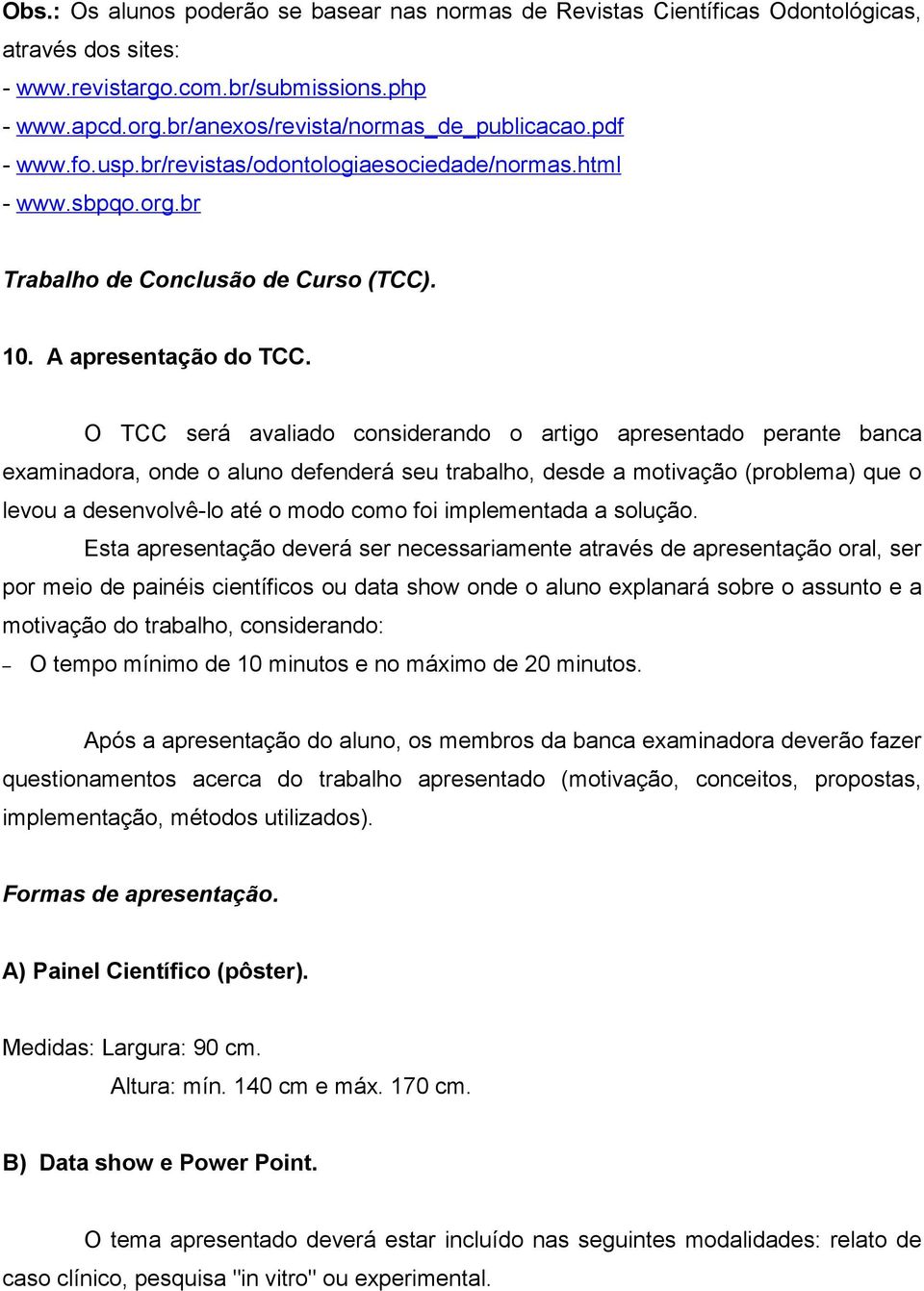 O TCC será avaliado considerando o artigo apresentado perante banca examinadora, onde o aluno defenderá seu trabalho, desde a motivação (problema) que o levou a desenvolvê-lo até o modo como foi