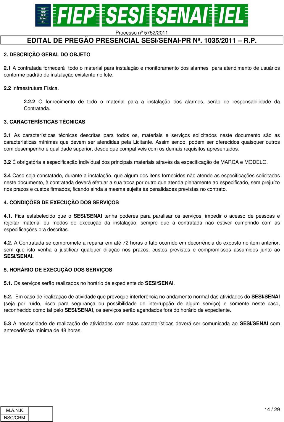 1 As características técnicas descritas para todos os, materiais e serviços solicitados neste documento são as características mínimas que devem ser atendidas pela Licitante.