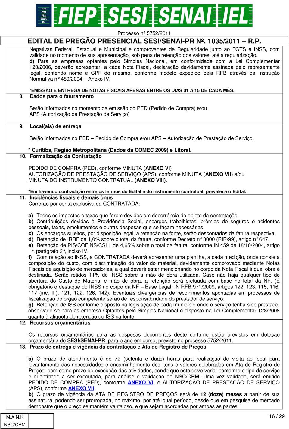 contendo nome e CPF do mesmo, conforme modelo expedido pela RFB através da Instrução Normativa n 480/2004 Anexo IV. *EMISSÃO E ENTREGA DE NOTAS FISCAIS APENAS ENTRE OS DIAS 01 A 15 DE CADA MÊS. 8.