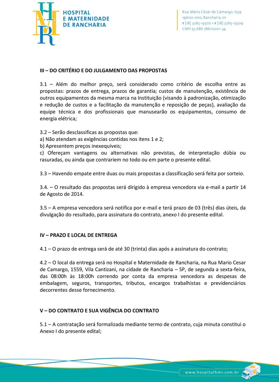 Instituição (visando à padronização, otimização e redução de custos e a facilitação da manutenção e reposição de peças), avaliação da equipe técnica e dos profissionais que manusearão os