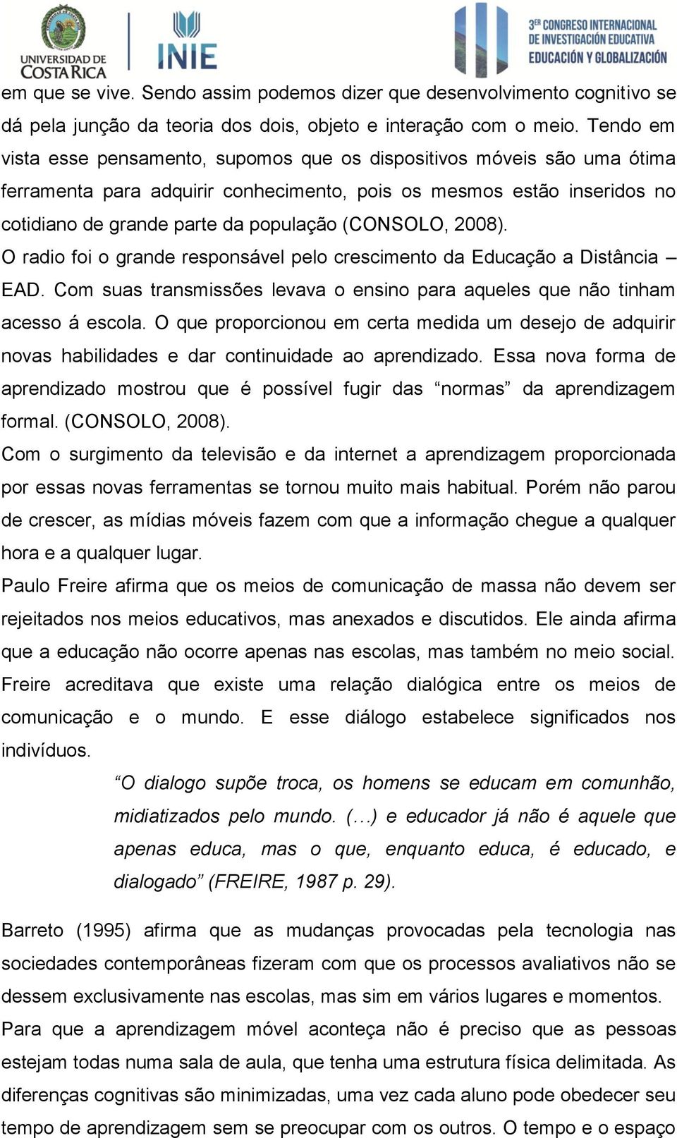 (CONSOLO, 2008). O radio foi o grande responsável pelo crescimento da Educação a Distância EAD. Com suas transmissões levava o ensino para aqueles que não tinham acesso á escola.