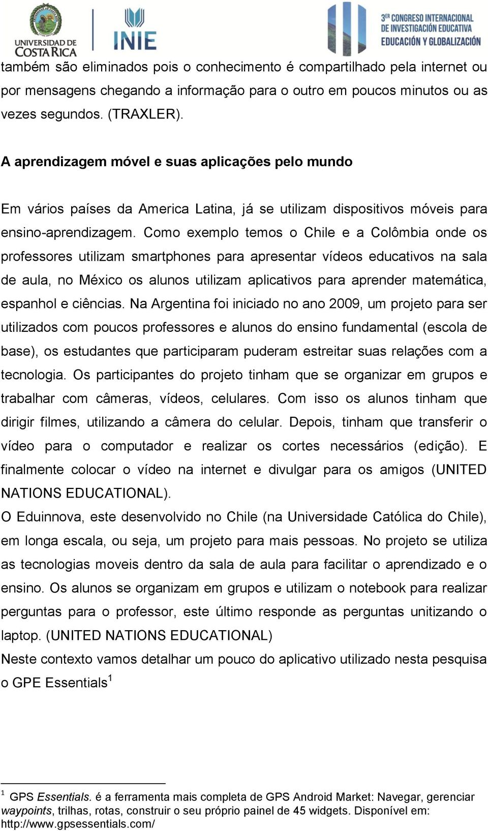 Como exemplo temos o Chile e a Colômbia onde os professores utilizam smartphones para apresentar vídeos educativos na sala de aula, no México os alunos utilizam aplicativos para aprender matemática,