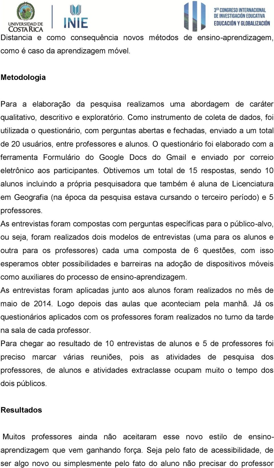 Como instrumento de coleta de dados, foi utilizada o questionário, com perguntas abertas e fechadas, enviado a um total de 20 usuários, entre professores e alunos.